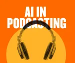 AI in Podcasting: The Future of Podcasting with Artificial Intelligence